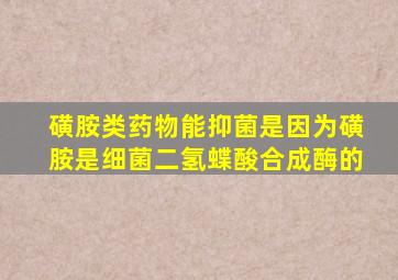 磺胺类药物能抑菌是因为磺胺是细菌二氢蝶酸合成酶的