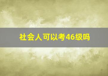 社会人可以考46级吗