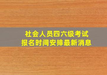 社会人员四六级考试报名时间安排最新消息