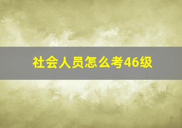 社会人员怎么考46级