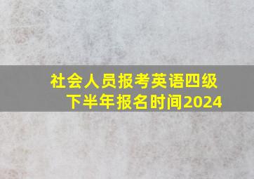 社会人员报考英语四级下半年报名时间2024