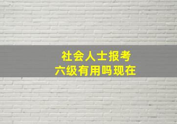 社会人士报考六级有用吗现在