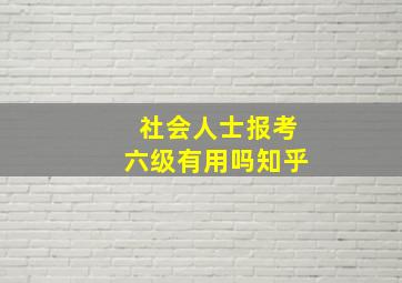 社会人士报考六级有用吗知乎