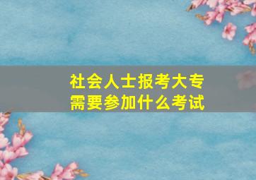 社会人士报考大专需要参加什么考试