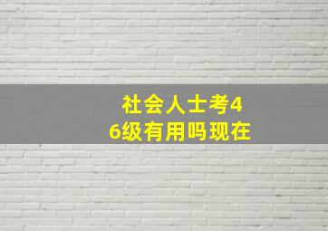 社会人士考46级有用吗现在