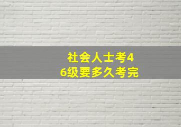 社会人士考46级要多久考完