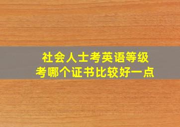 社会人士考英语等级考哪个证书比较好一点