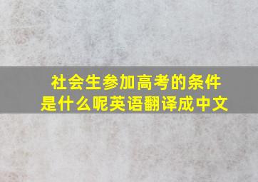 社会生参加高考的条件是什么呢英语翻译成中文