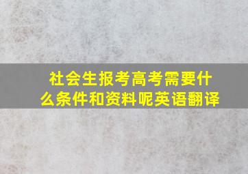 社会生报考高考需要什么条件和资料呢英语翻译