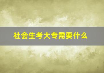 社会生考大专需要什么