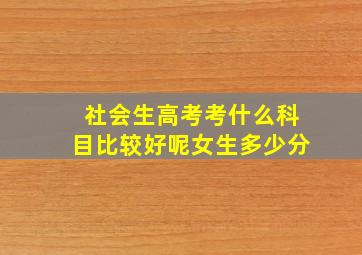 社会生高考考什么科目比较好呢女生多少分