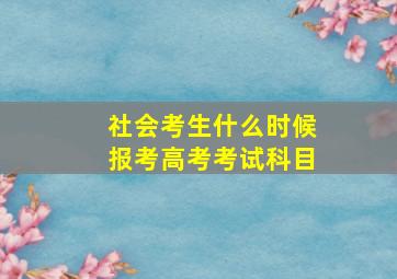 社会考生什么时候报考高考考试科目