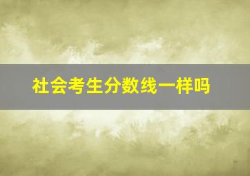 社会考生分数线一样吗