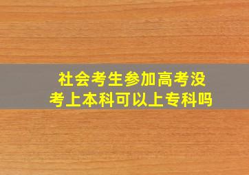 社会考生参加高考没考上本科可以上专科吗