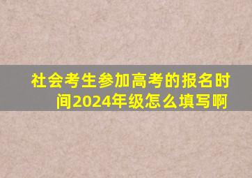 社会考生参加高考的报名时间2024年级怎么填写啊