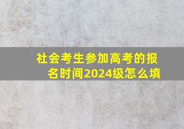 社会考生参加高考的报名时间2024级怎么填