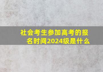 社会考生参加高考的报名时间2024级是什么