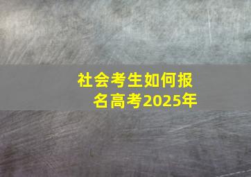 社会考生如何报名高考2025年