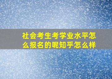 社会考生考学业水平怎么报名的呢知乎怎么样