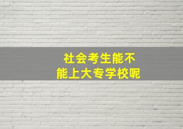 社会考生能不能上大专学校呢