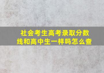 社会考生高考录取分数线和高中生一样吗怎么查