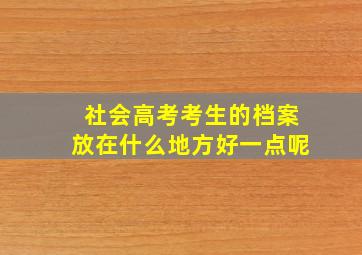 社会高考考生的档案放在什么地方好一点呢