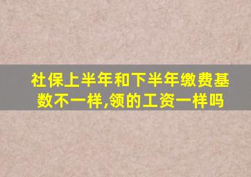 社保上半年和下半年缴费基数不一样,领的工资一样吗