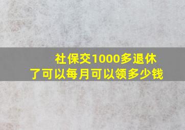 社保交1000多退休了可以每月可以领多少钱