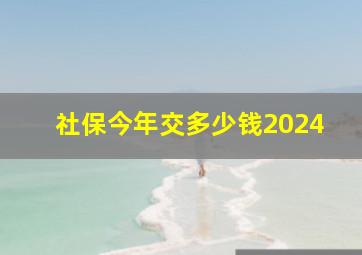 社保今年交多少钱2024