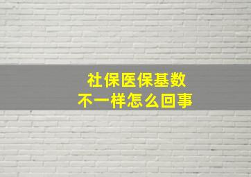 社保医保基数不一样怎么回事