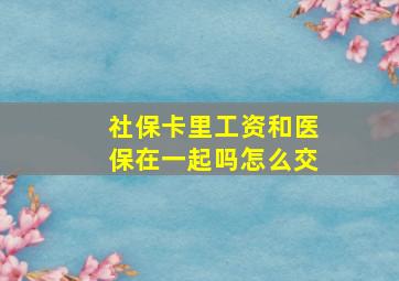 社保卡里工资和医保在一起吗怎么交