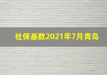 社保基数2021年7月青岛