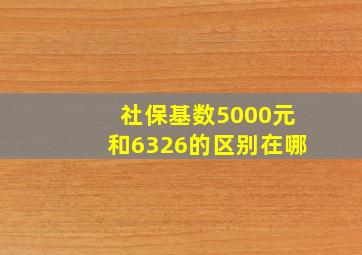 社保基数5000元和6326的区别在哪