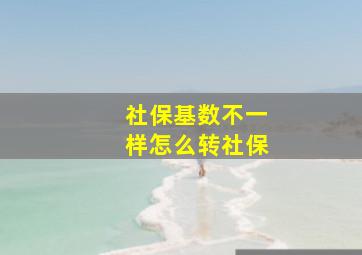 社保基数不一样怎么转社保