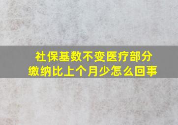 社保基数不变医疗部分缴纳比上个月少怎么回事