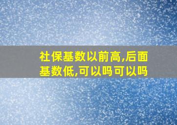 社保基数以前高,后面基数低,可以吗可以吗