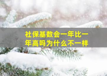 社保基数会一年比一年高吗为什么不一样