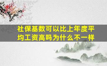 社保基数可以比上年度平均工资高吗为什么不一样