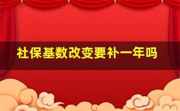 社保基数改变要补一年吗