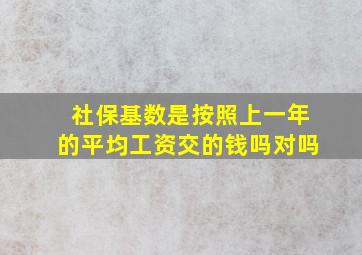 社保基数是按照上一年的平均工资交的钱吗对吗