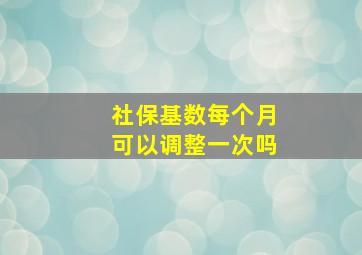 社保基数每个月可以调整一次吗