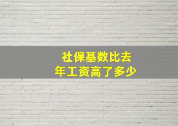 社保基数比去年工资高了多少