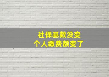 社保基数没变个人缴费额变了