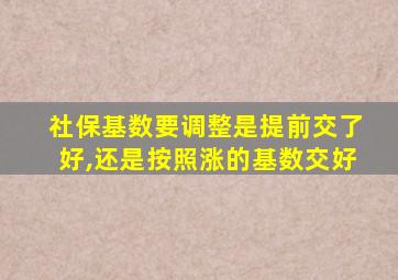 社保基数要调整是提前交了好,还是按照涨的基数交好