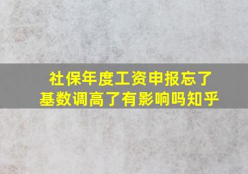 社保年度工资申报忘了基数调高了有影响吗知乎