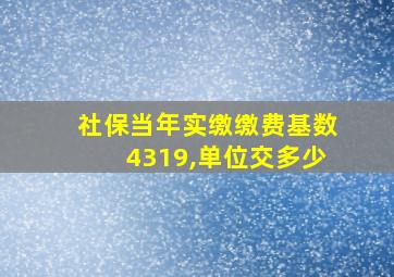 社保当年实缴缴费基数4319,单位交多少