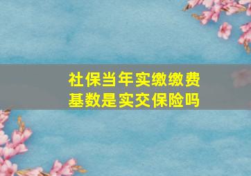 社保当年实缴缴费基数是实交保险吗