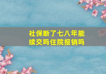 社保断了七八年能续交吗住院报销吗