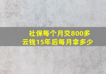 社保每个月交800多云钱15年后每月拿多少