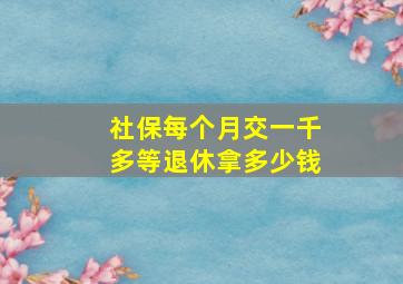 社保每个月交一千多等退休拿多少钱